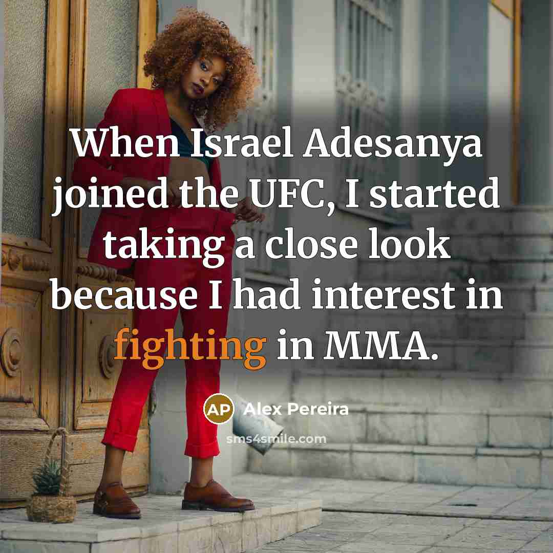 “When Israel Adesanya joined the UFC, I started taking a close look because I had interest in fighting in MMA.” quote by Alex Pereira