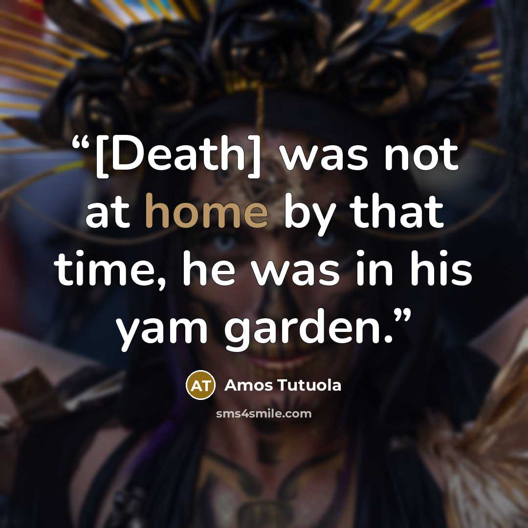 “[Death] was not at home by that time, he was in his yam garden.” quote by Amos Tutuola