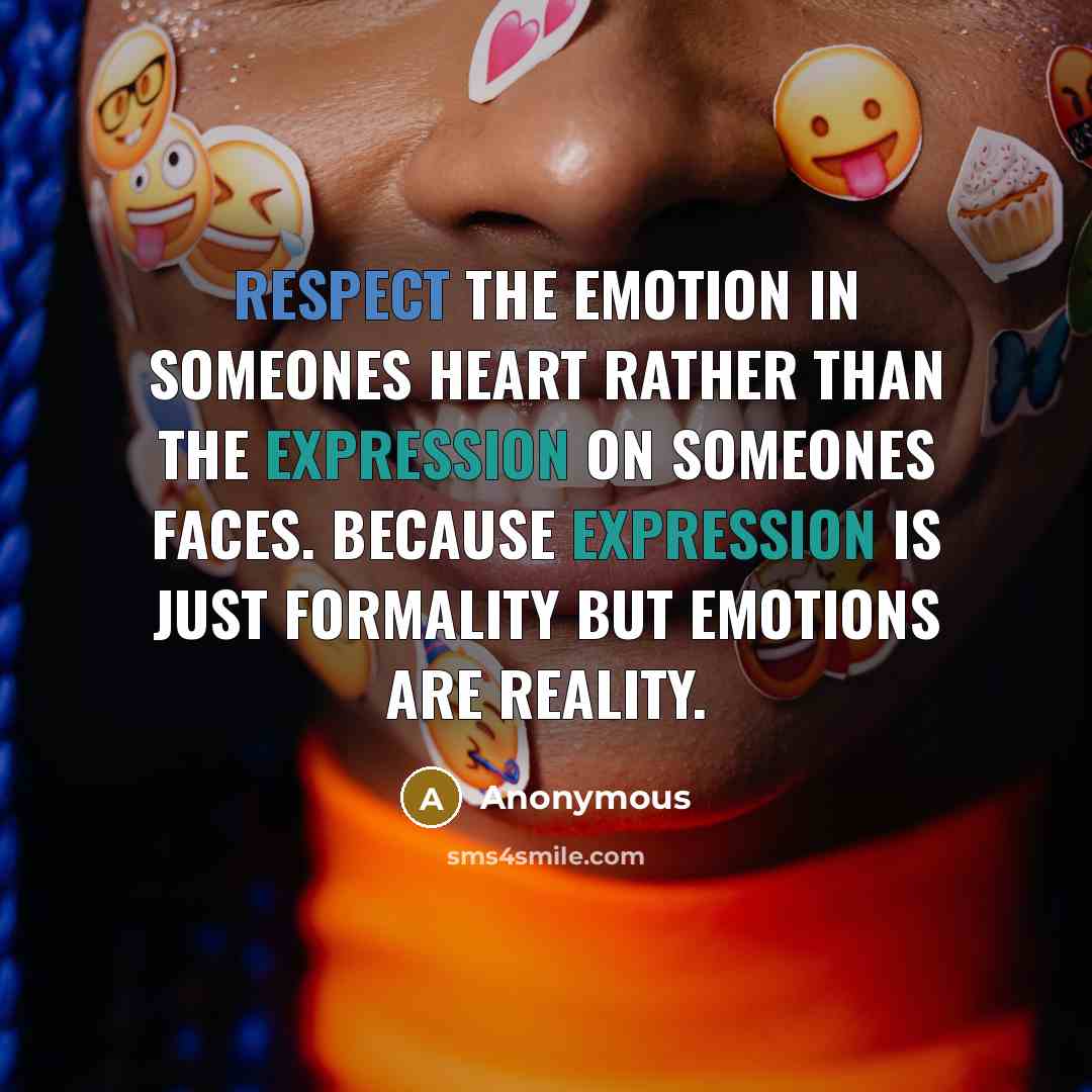 “Respect the emotion in someones heart rather than the expression on someones faces. Because expression is just formality but emotions are reality.” quote by Anonymous