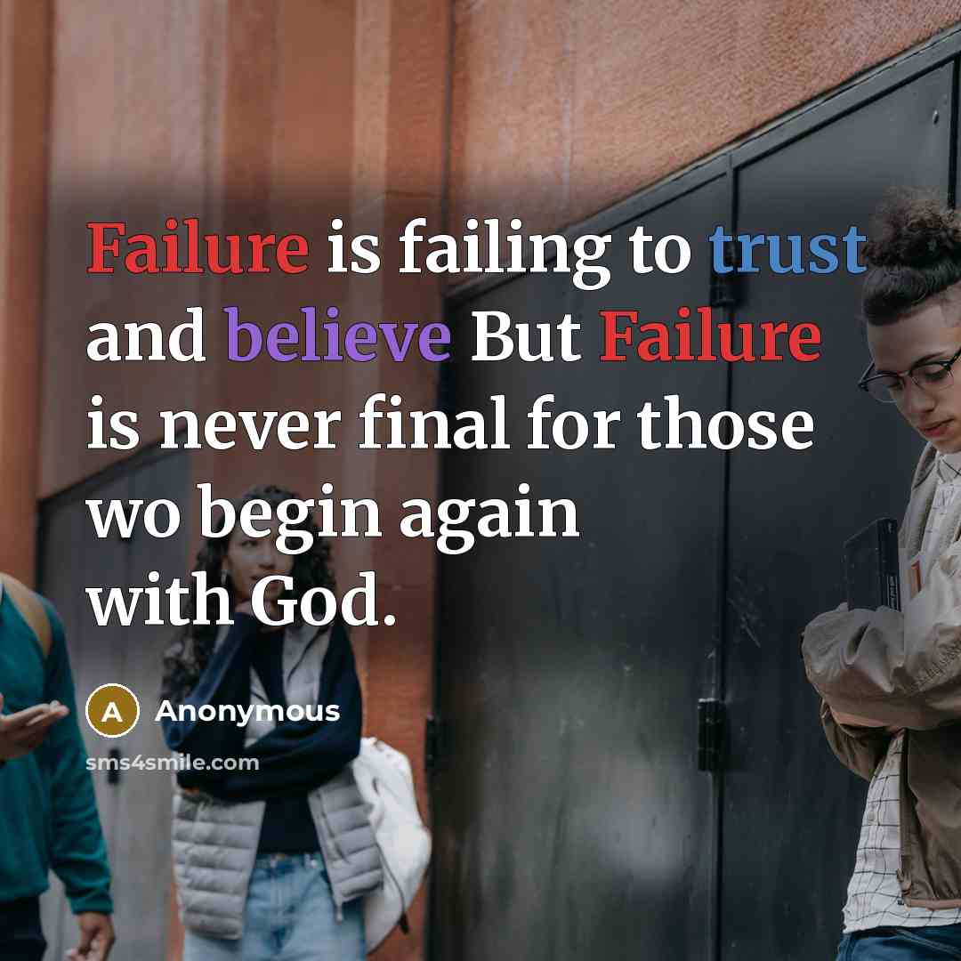 “Failure is failing to trust and believe But Failure is never final for those wo begin again with God.” quote by Anonymous
