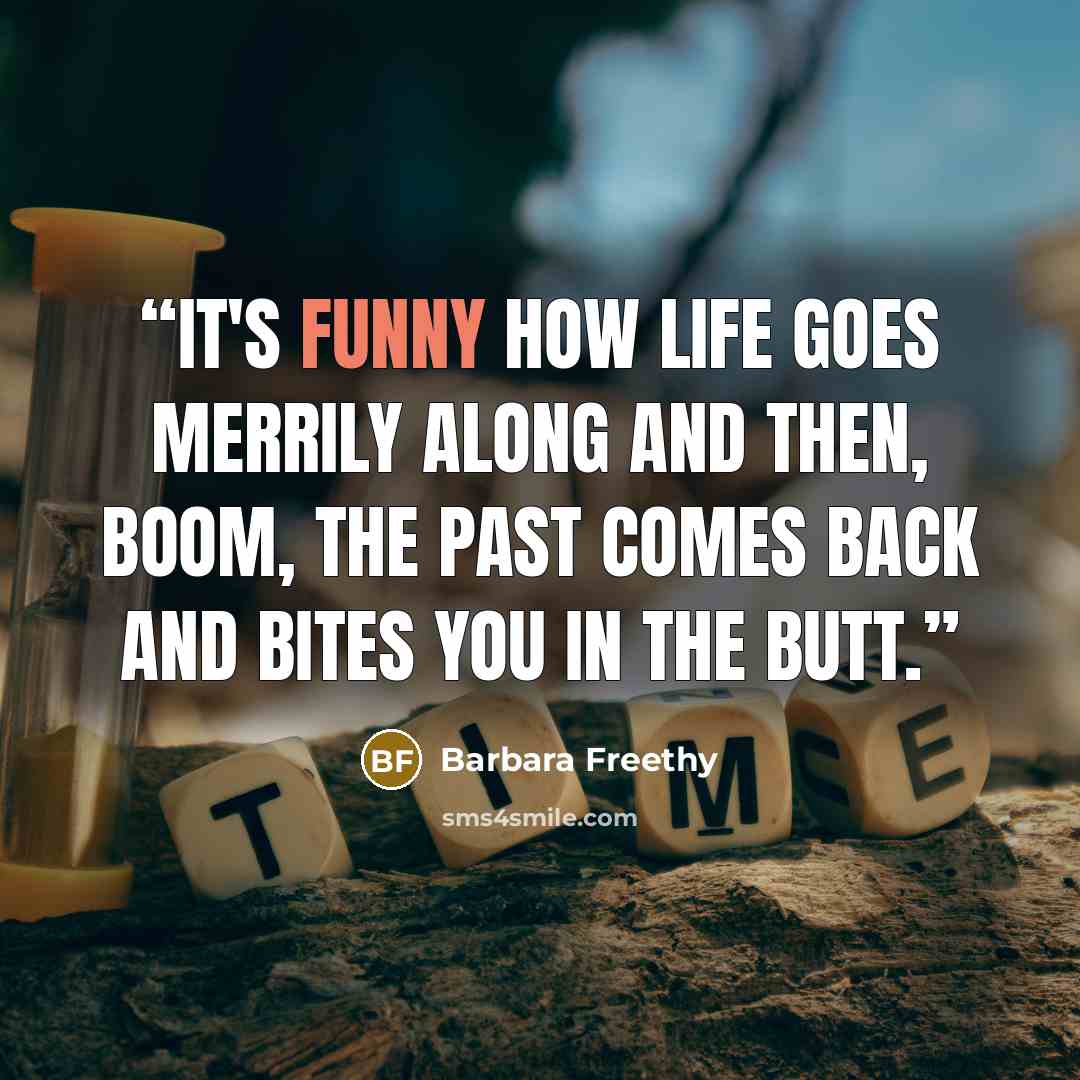 “It's funny how life goes merrily along and then, boom, the past comes back and bites you in the butt.” quote by Barbara Freethy
