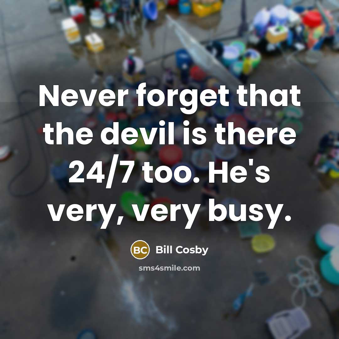 “Never forget that the devil is there 24/7 too. He's very, very busy.” quote by Bill Cosby