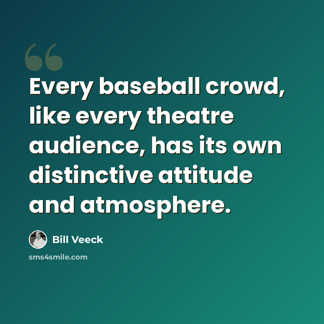 “Every baseball crowd, like every theatre audience, has its own distinctive attitude and atmosphere.” quote by Bill Veeck