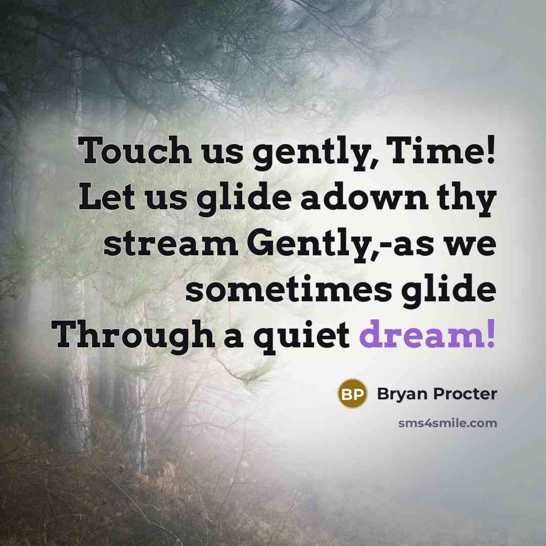 “Touch us gently, Time! Let us glide adown thy stream Gently,-as we sometimes glide Through a quiet dream!” quote by Bryan Procter