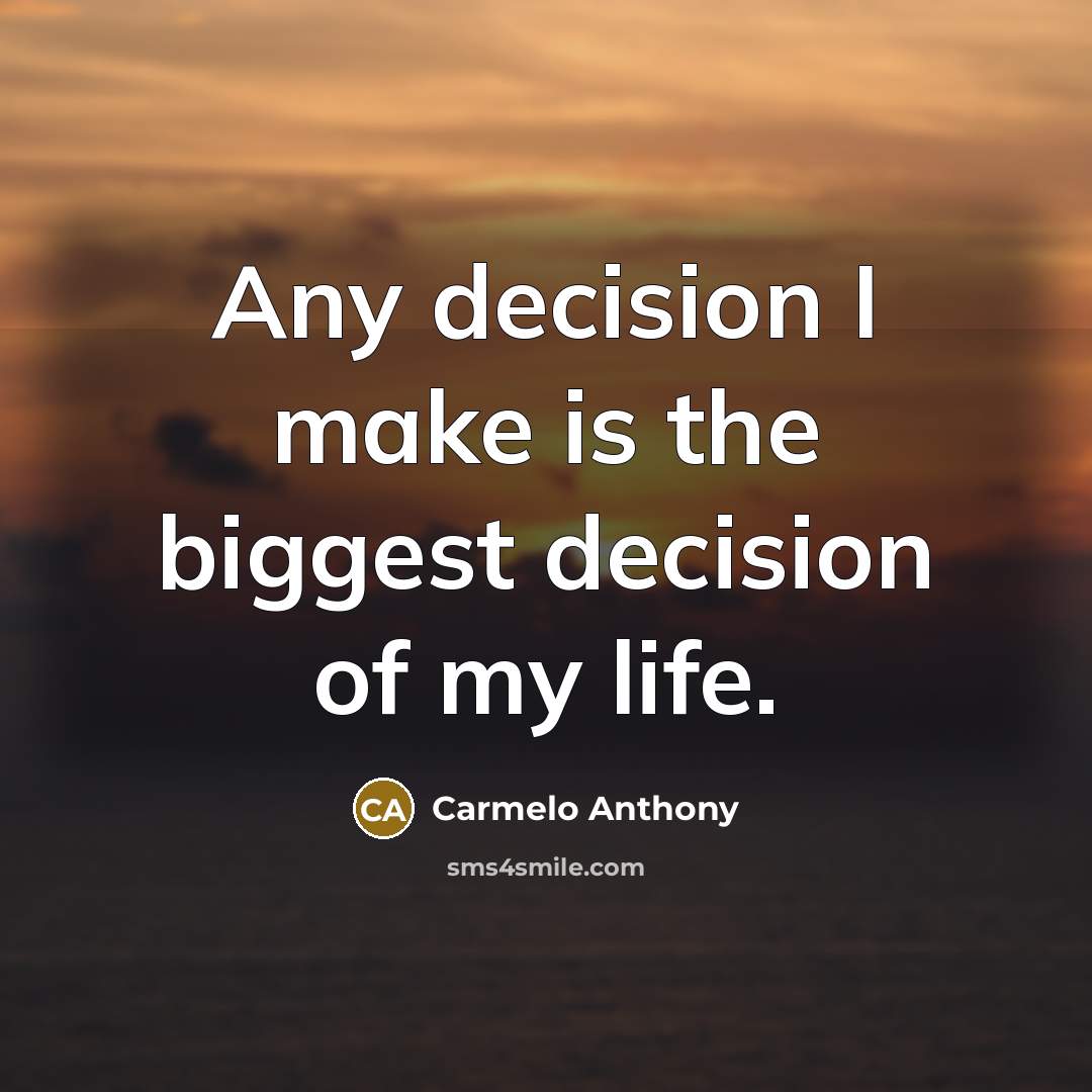 “Any decision I make is the biggest decision of my life.” quote by Carmelo Anthony