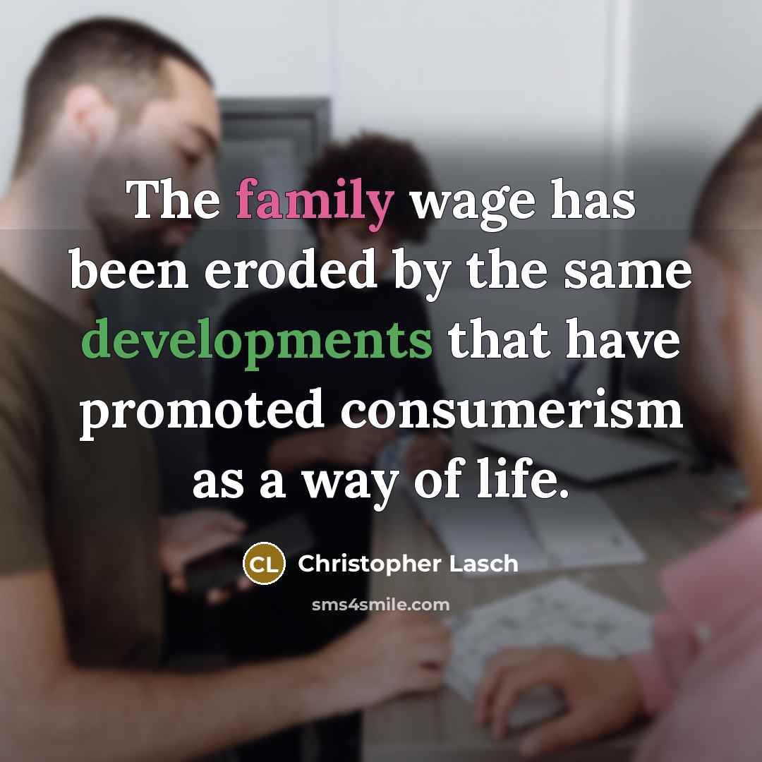 “The family wage has been eroded by the same developments that have promoted consumerism as a way of life.” quote by Christopher Lasch