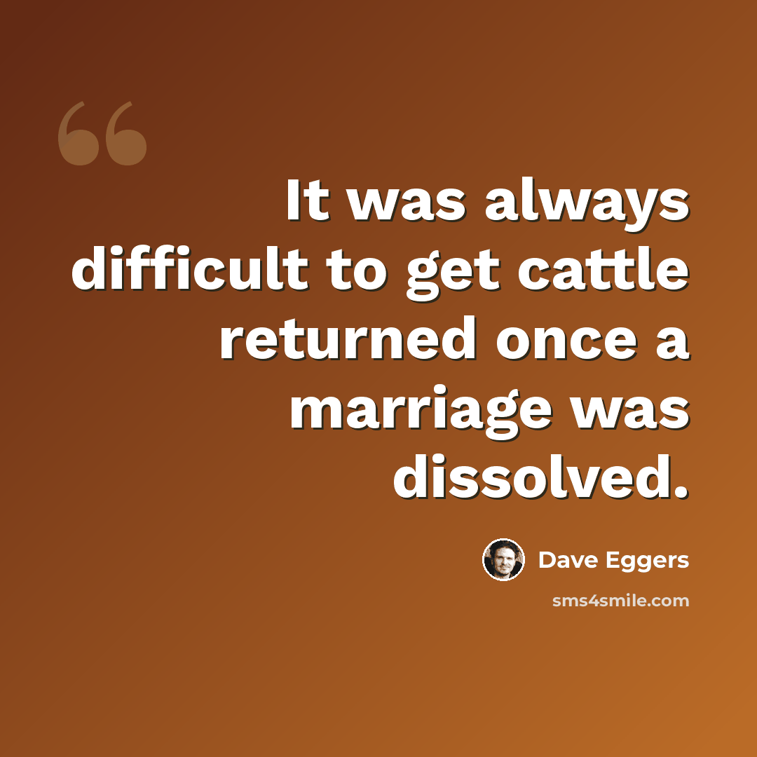 “It was always difficult to get cattle returned once a marriage was dissolved.” quote by Dave Eggers