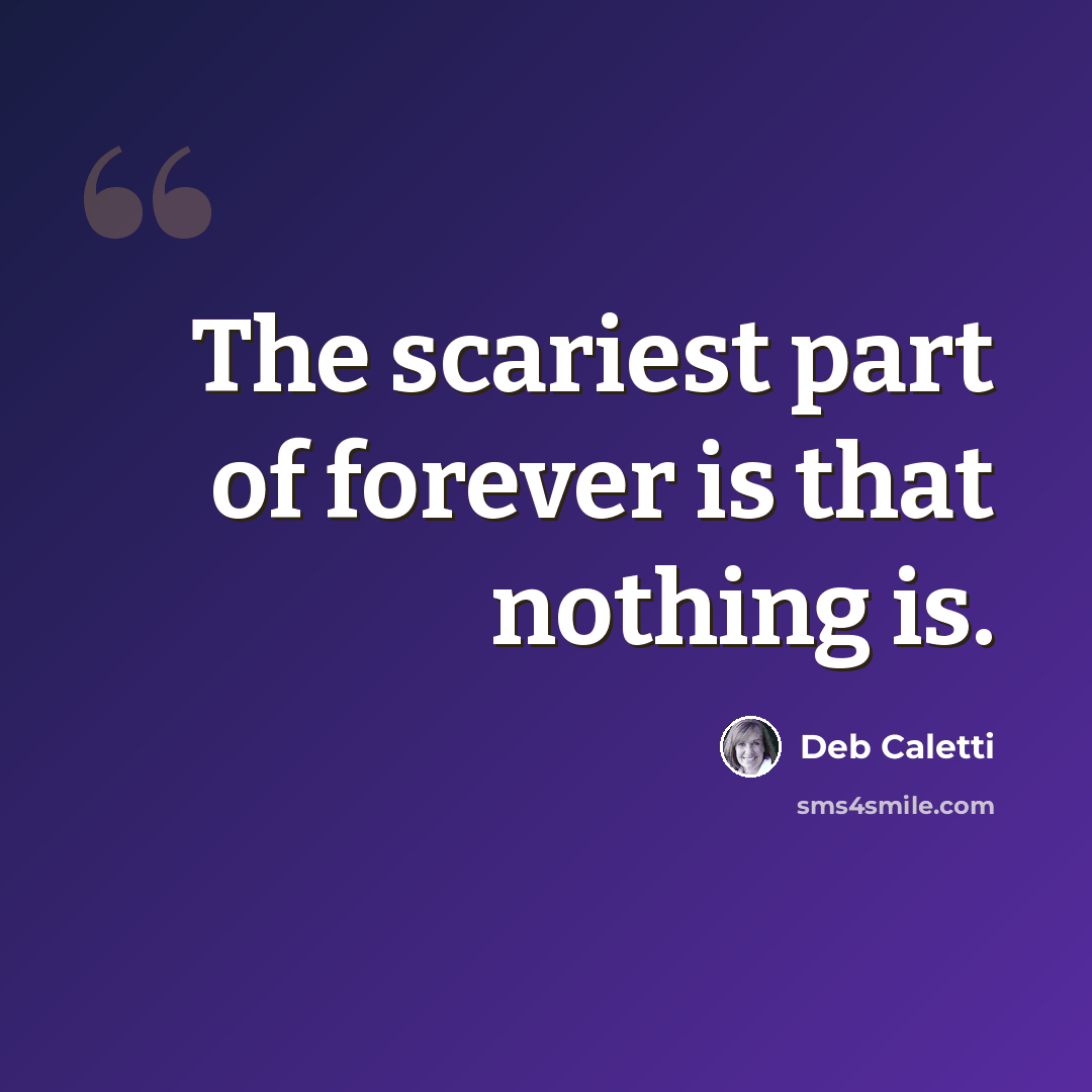 “The scariest part of forever is that nothing is.” quote by Deb Caletti