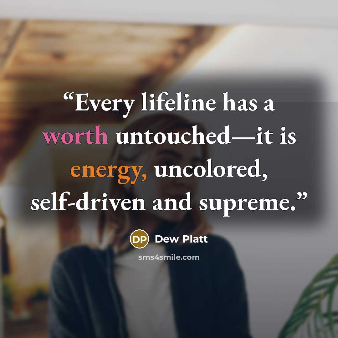 “Every lifeline has a worth untouched—it is energy, uncolored, self-driven and supreme.” quote by Dew Platt