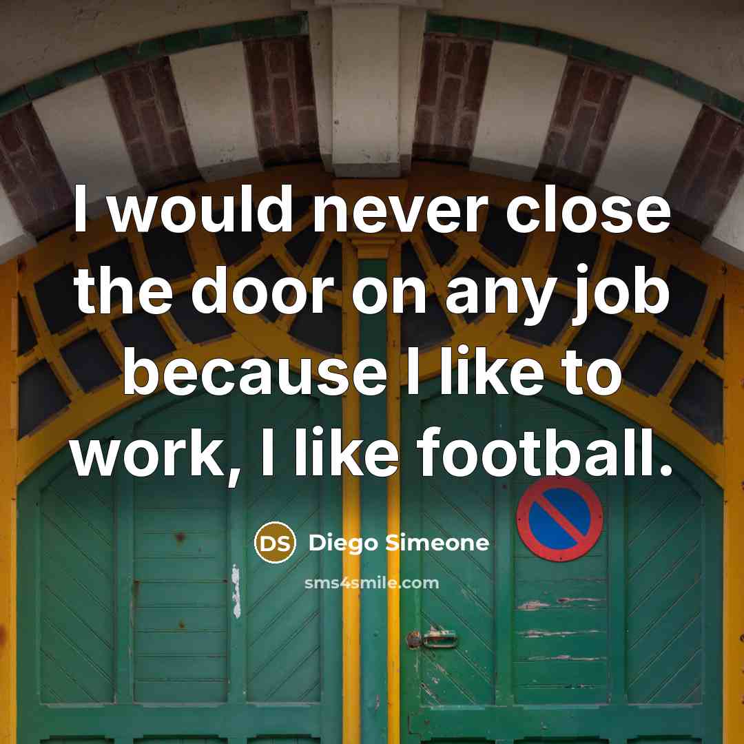 “I would never close the door on any job because I like to work, I like football.” quote by Diego Simeone