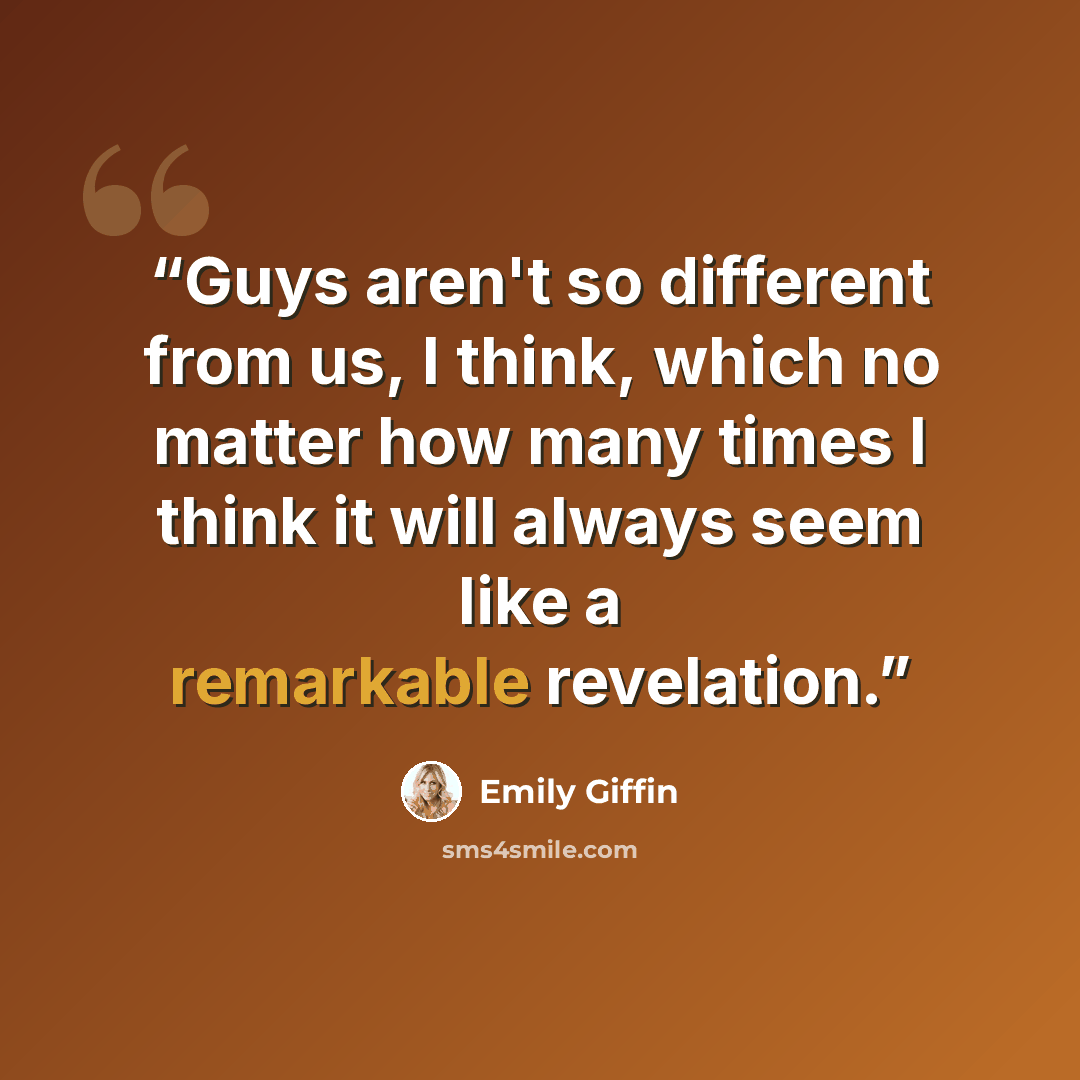 “Guys aren't so different from us, I think, which no matter how many times I think it will always seem like a remarkable revelation.” quote by Emily Giffin