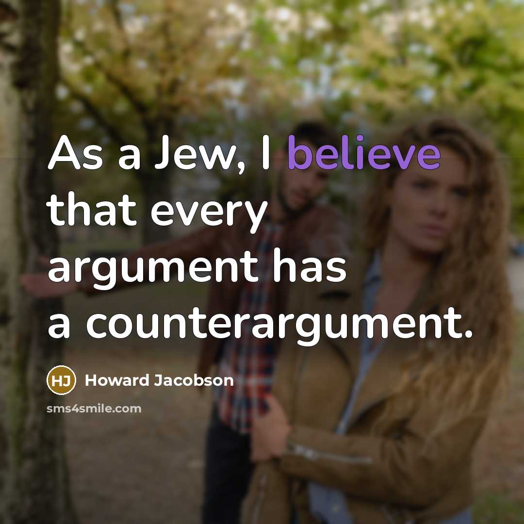 “As a Jew, I believe that every argument has a counterargument.” quote by Howard Jacobson
