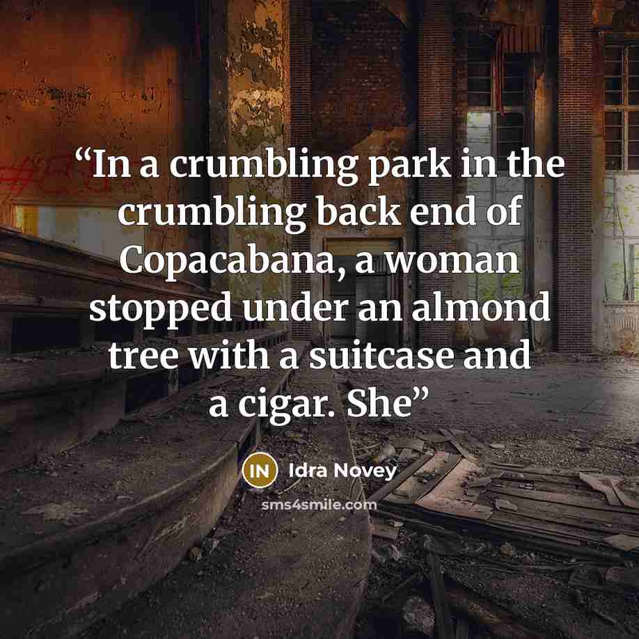 “In a crumbling park in the crumbling back end of Copacabana, a woman stopped under an almond tree with a suitcase and a cigar. She” quote by Idra Novey