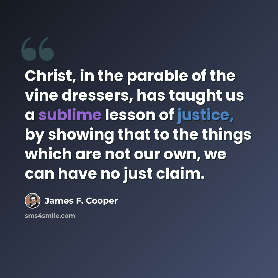 “Christ, in the parable of the vine dressers, has taught us a sublime lesson of justice, by showing that to the things which are not our own, we can have no just claim.” quote by James F. Cooper