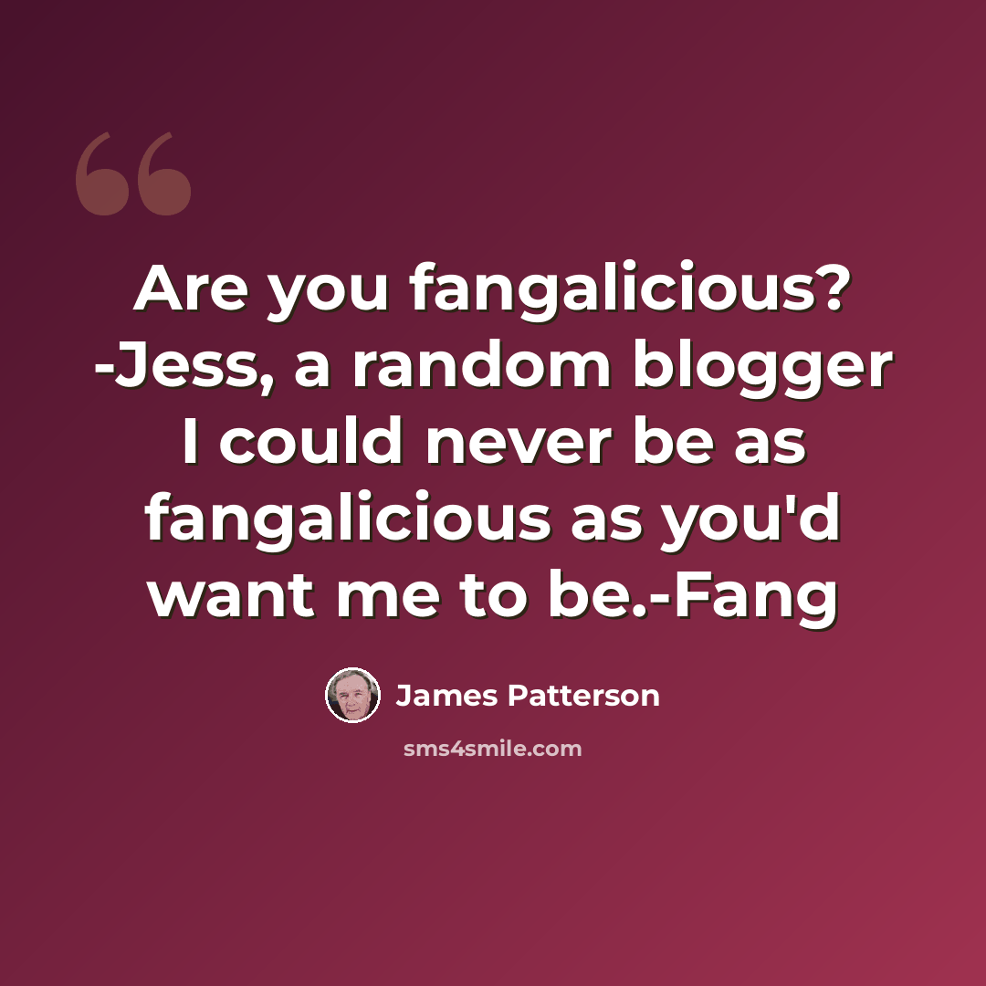 “Are you fangalicious? -Jess, a random blogger I could never be as fangalicious as you'd want me to be.-Fang” quote by James Patterson