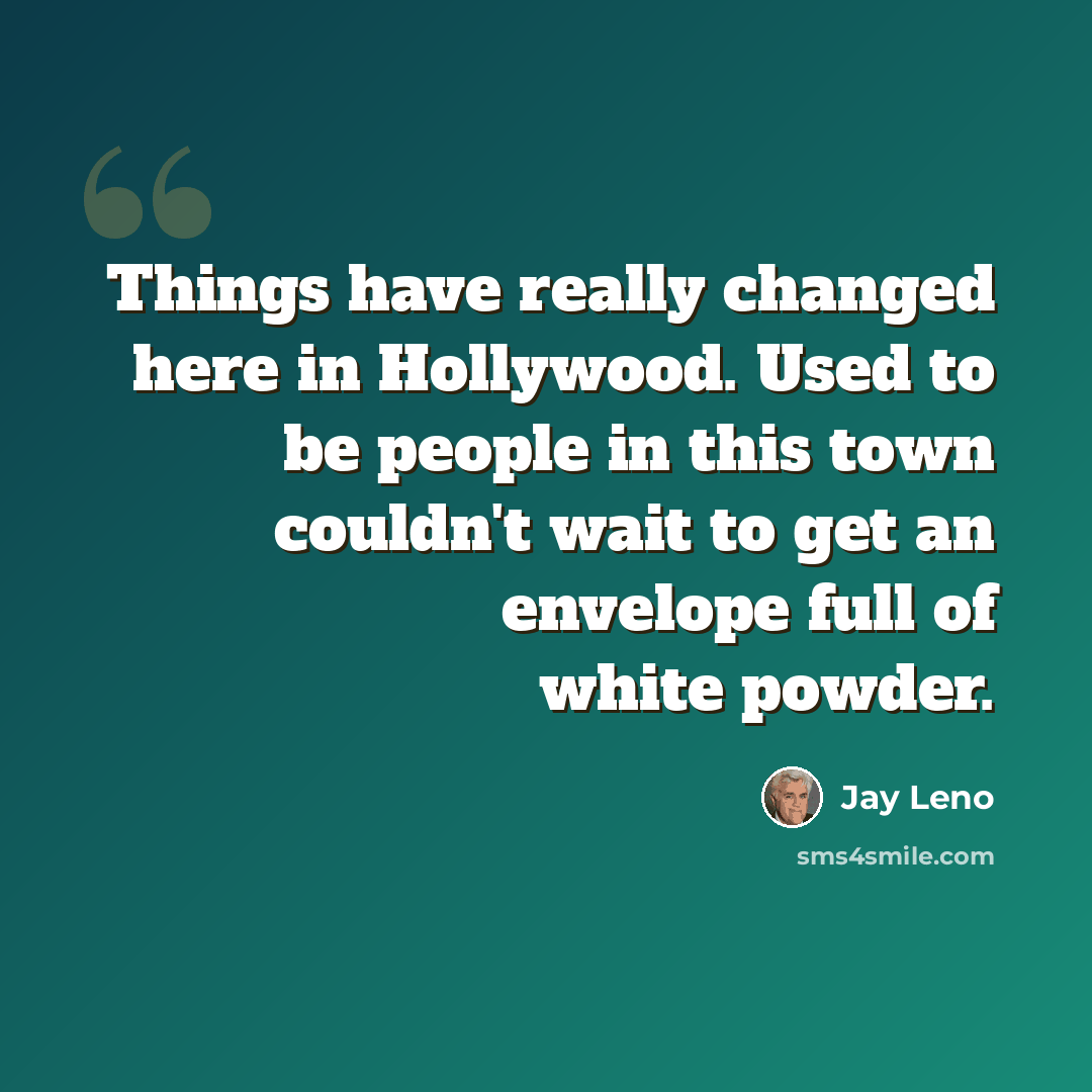 “Things have really changed here in Hollywood. Used to be people in this town couldn't wait to get an envelope full of white powder.” quote by Jay Leno