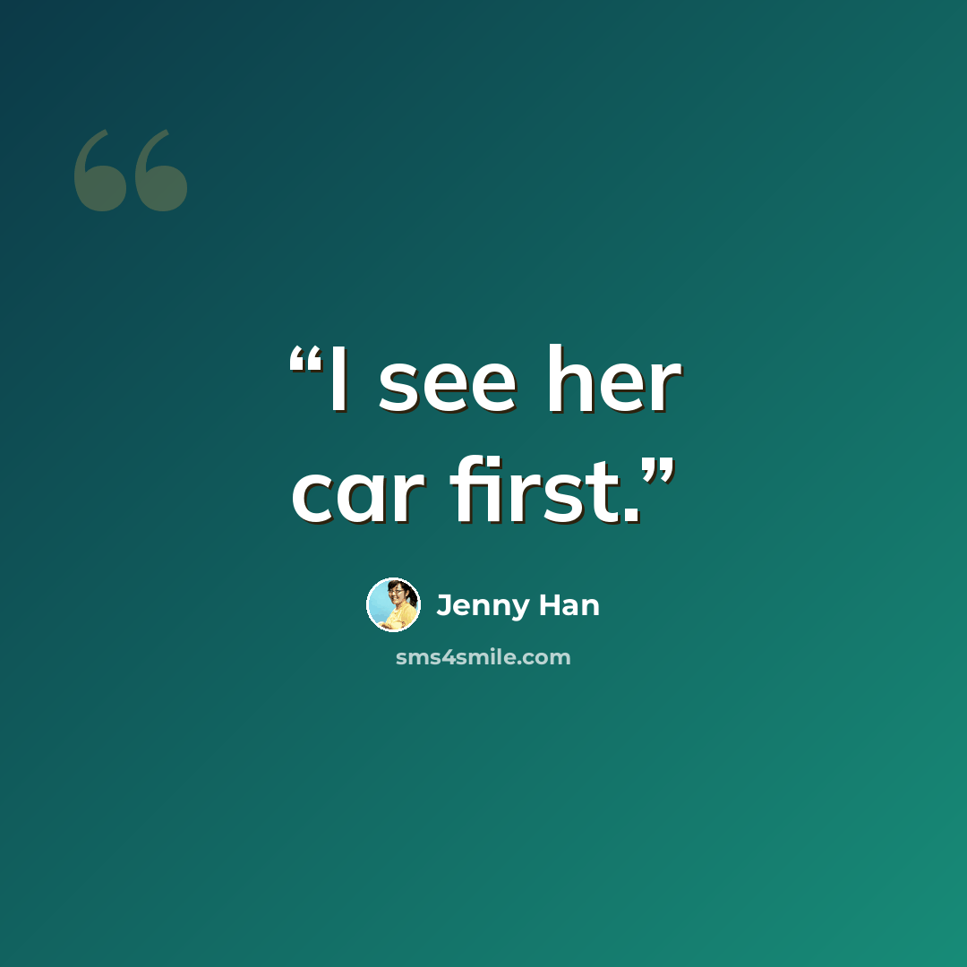 “I see her car first.” quote by Jenny Han