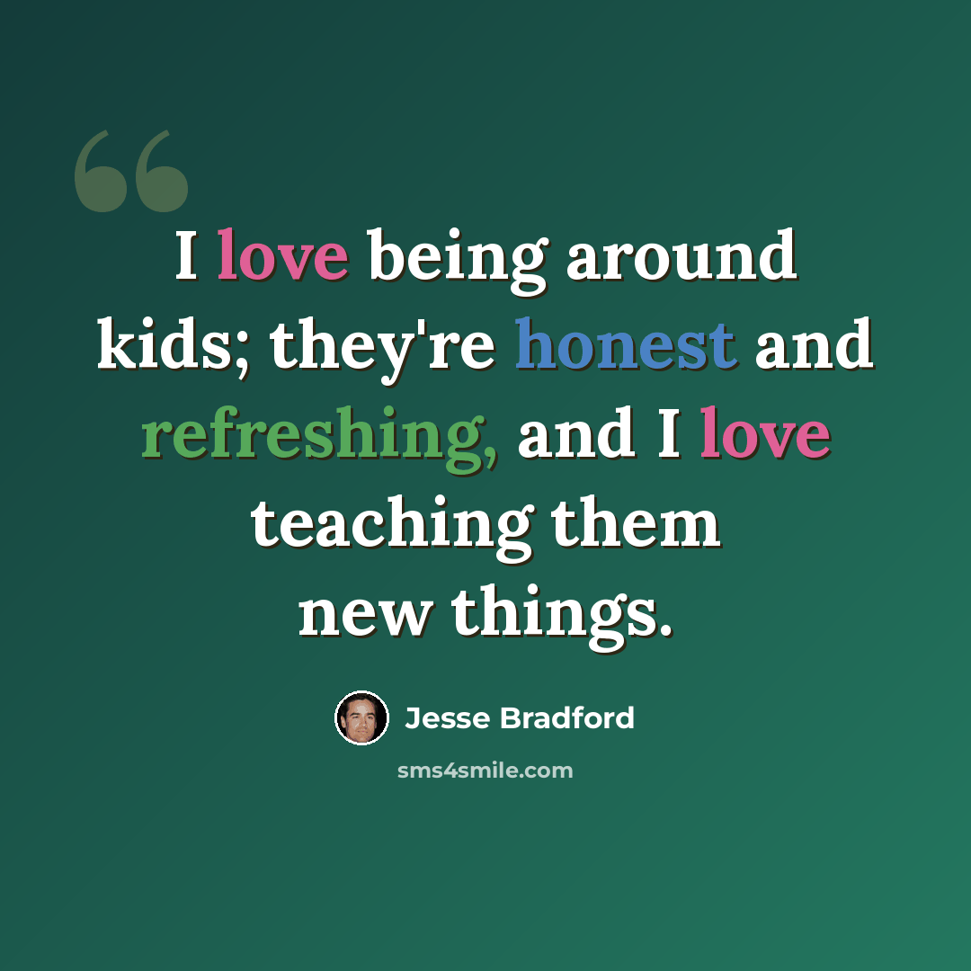 “I love being around kids; they're honest and refreshing, and I love teaching them new things.” quote by Jesse Bradford