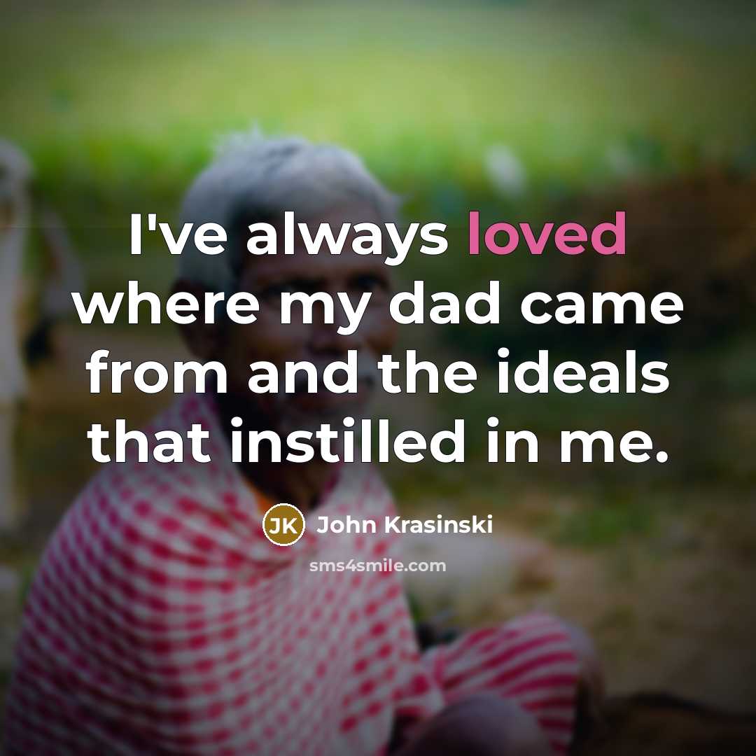 “I've always loved where my dad came from and the ideals that instilled in me.” quote by John Krasinski