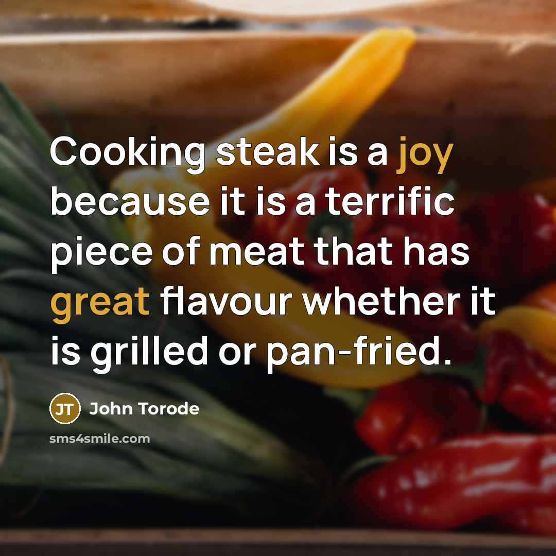 “Cooking steak is a joy because it is a terrific piece of meat that has great flavour whether it is grilled or pan-fried.” quote by John Torode