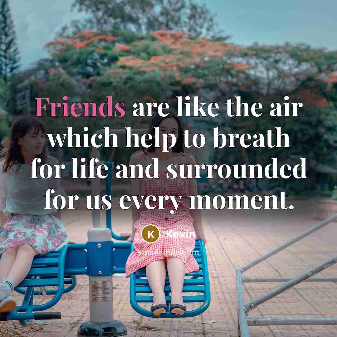 “Friends are like the air which help to breath for life and surrounded for us every moment.” quote by Kevin