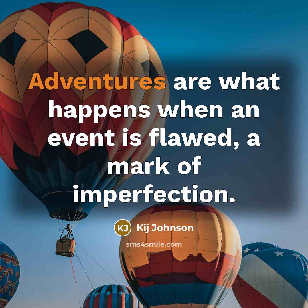 “Adventures are what happens when an event is flawed, a mark of imperfection.” quote by Kij Johnson