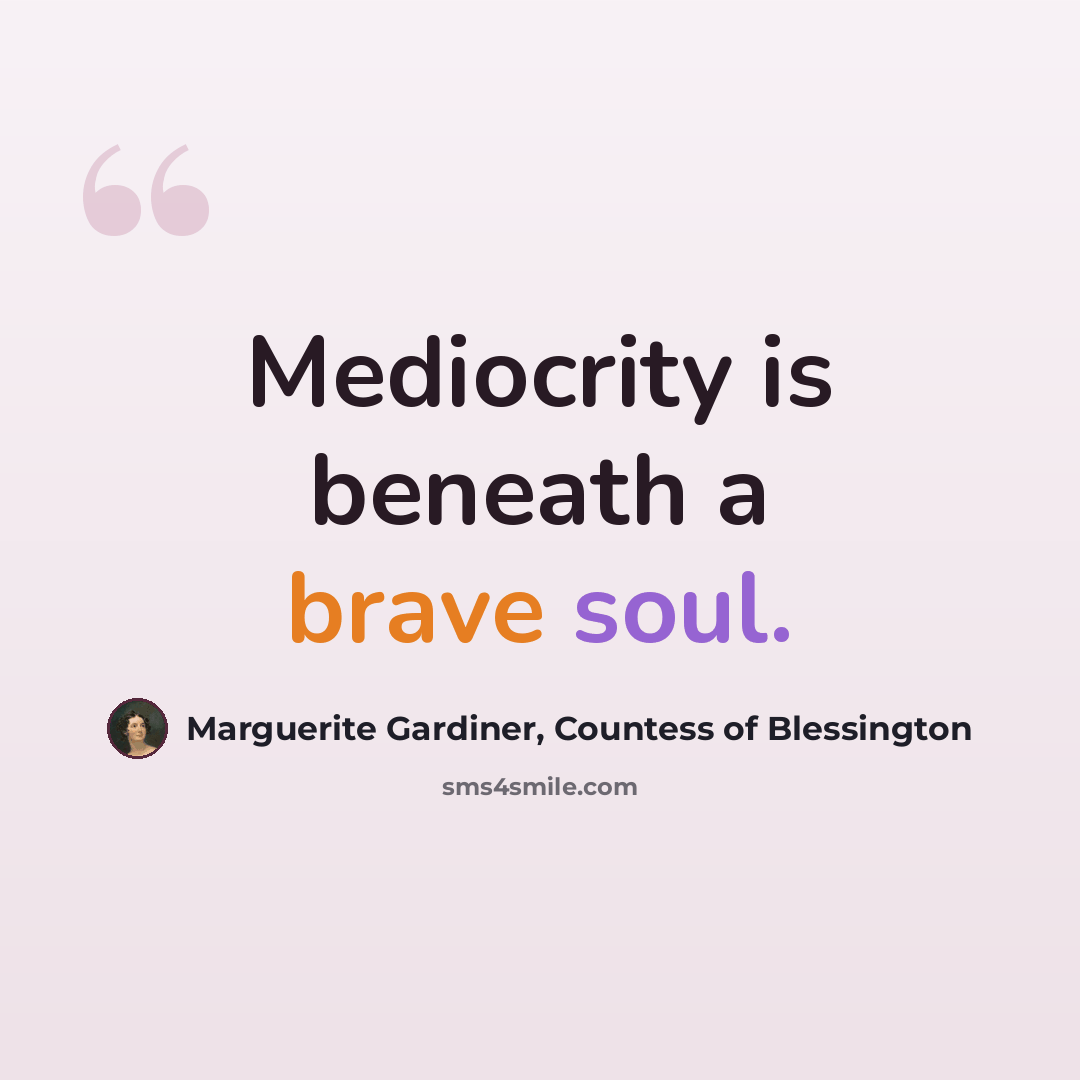 “Mediocrity is beneath a brave soul.” quote by Marguerite Gardiner, Countess of Blessington