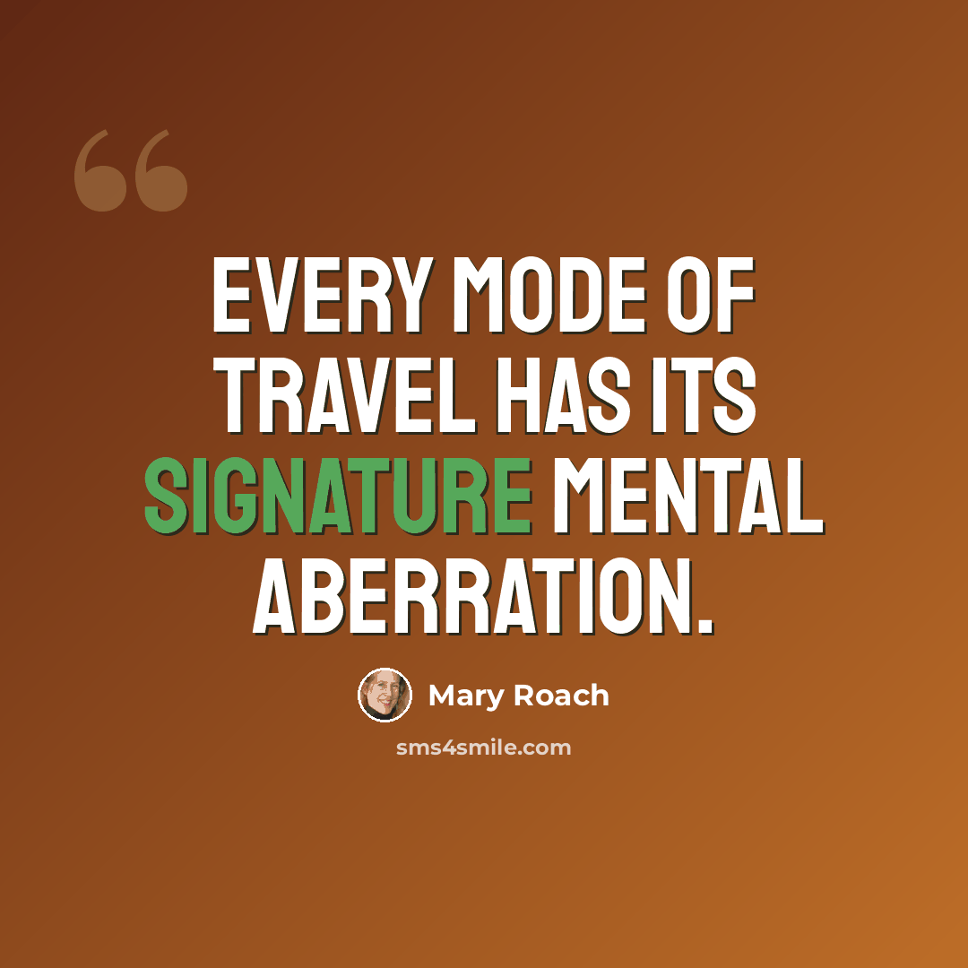 “Every mode of travel has its signature mental aberration.” quote by Mary Roach