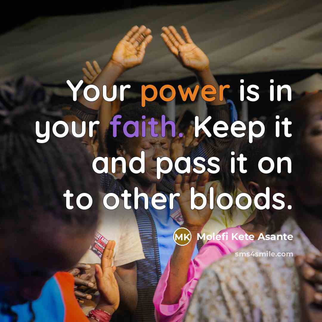“Your power is in your faith. Keep it and pass it on to other bloods.” quote by Molefi Kete Asante