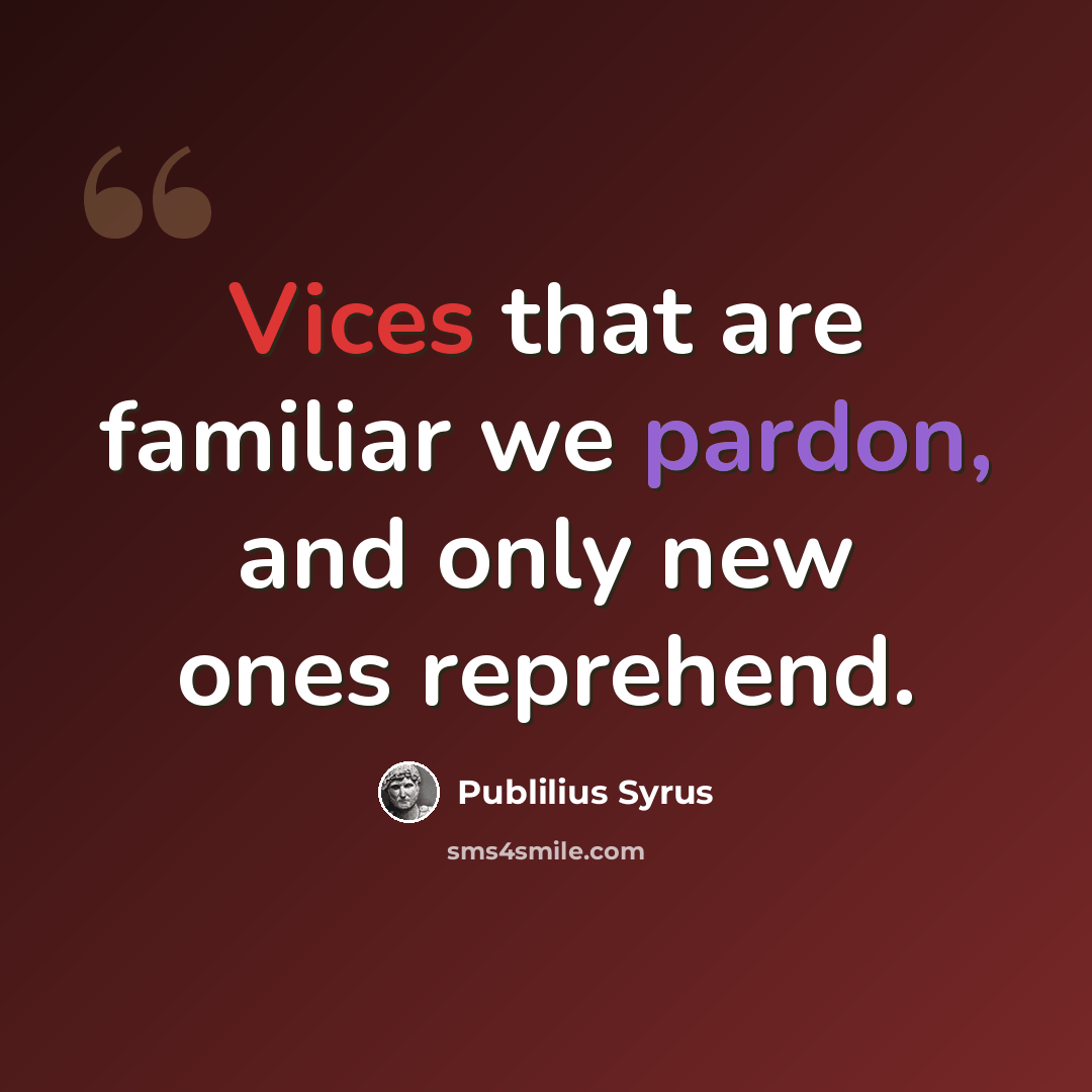 “Vices that are familiar we pardon, and only new ones reprehend.” quote by Publilius Syrus