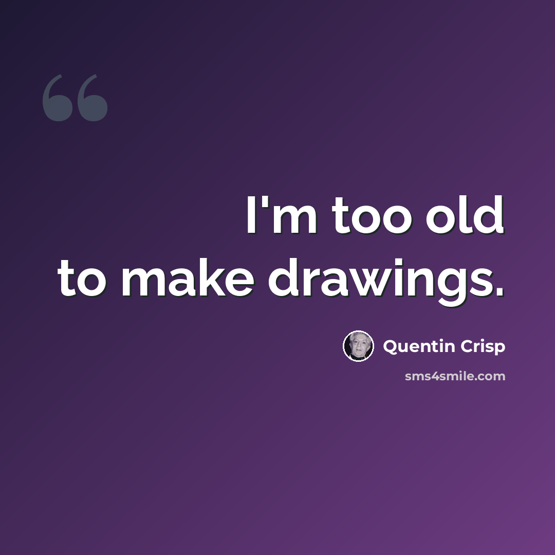 “I'm too old to make drawings.” quote by Quentin Crisp