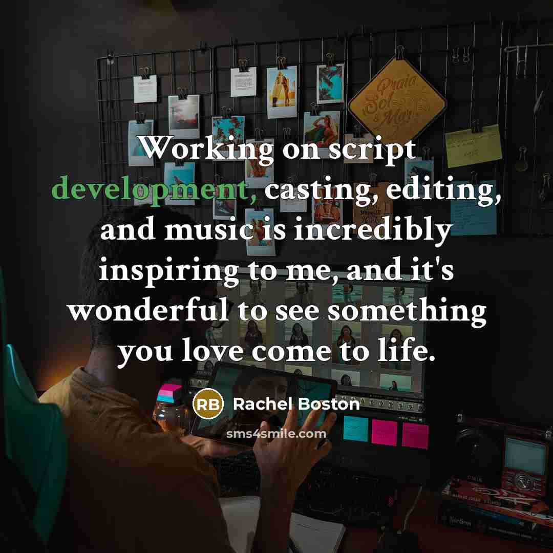 “Working on script development, casting, editing, and music is incredibly inspiring to me, and it's wonderful to see something you love come to life.” quote by Rachel Boston