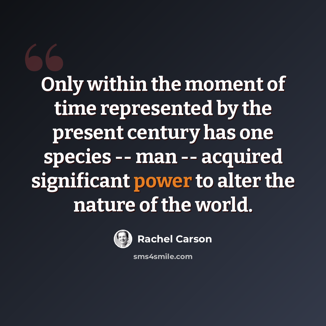 “Only within the moment of time represented by the present century has one species -- man -- acquired significant power to alter the nature of the world.” quote by Rachel Carson