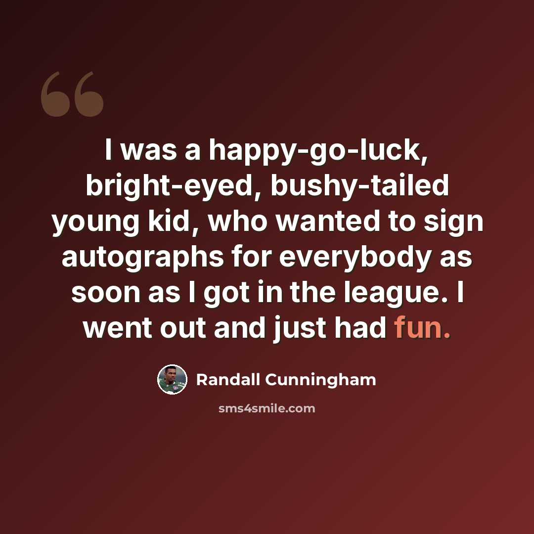 “I was a happy-go-luck, bright-eyed, bushy-tailed young kid, who wanted to sign autographs for everybody as soon as I got in the league. I went out and just had fun.” quote by Randall Cunningham