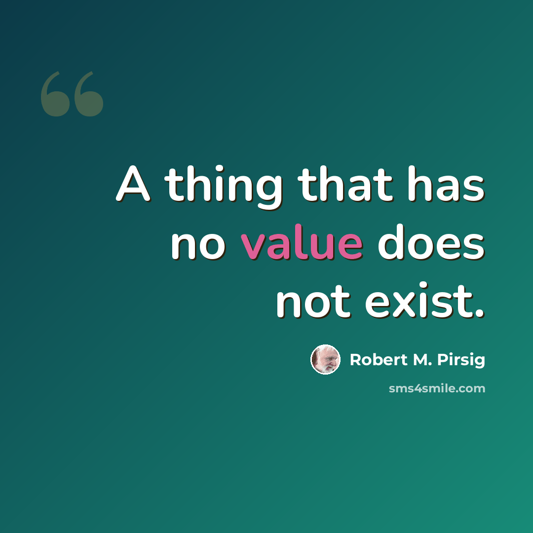 “A thing that has no value does not exist.” quote by Robert M. Pirsig