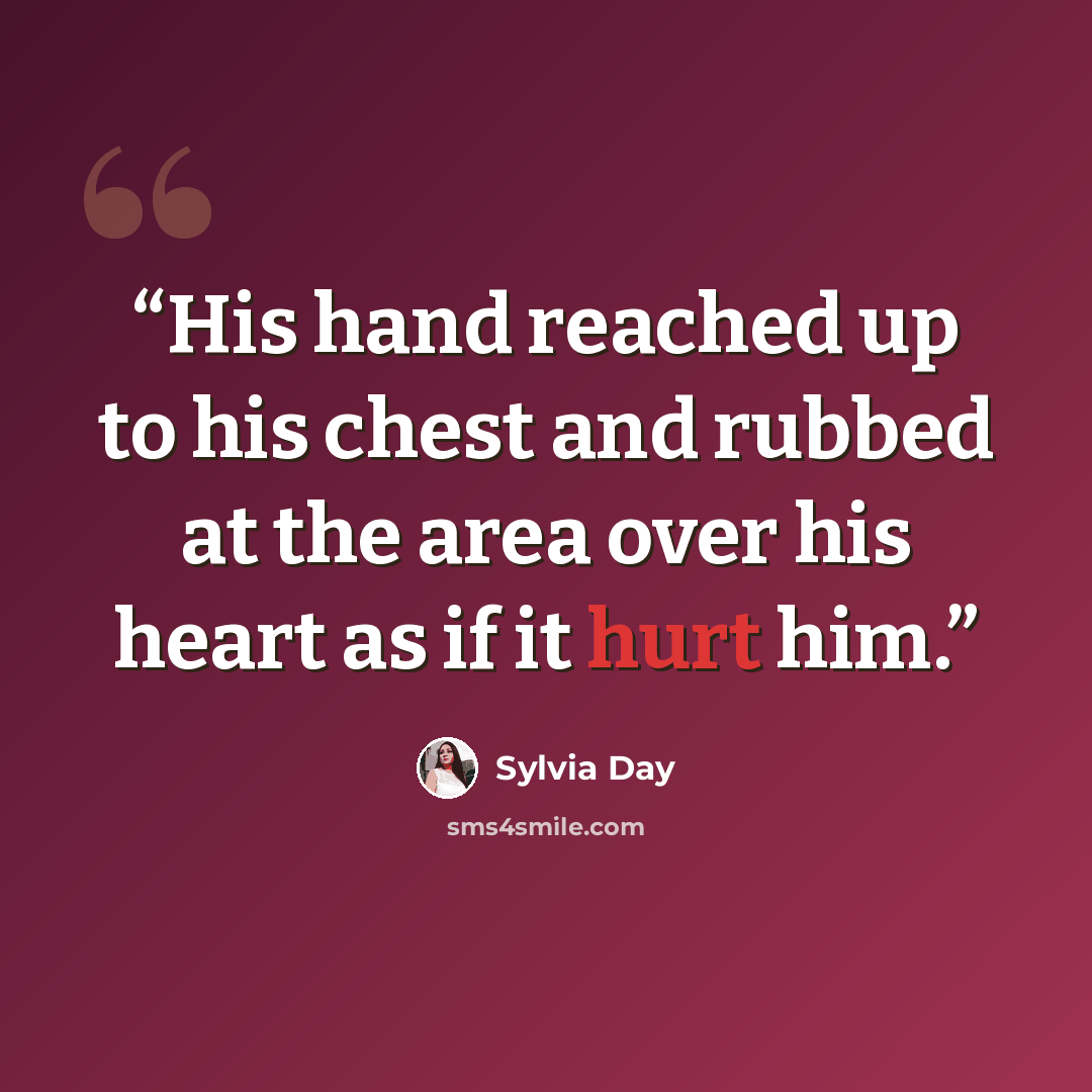 “His hand reached up to his chest and rubbed at the area over his heart as if it hurt him.” quote by Sylvia Day
