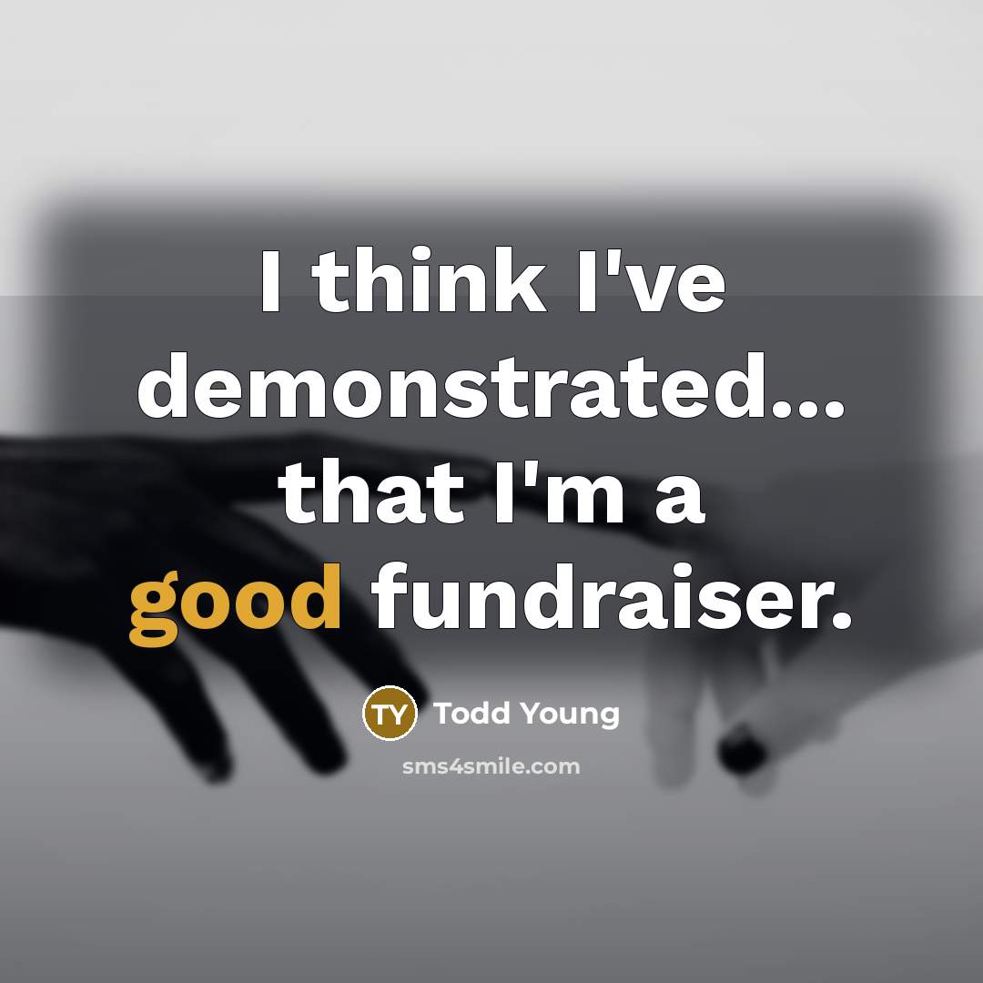 “I think I've demonstrated... that I'm a good fundraiser.” quote by Todd Young
