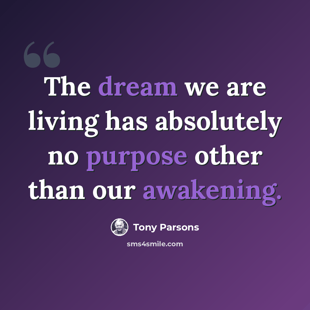 “The dream we are living has absolutely no purpose other than our awakening.” quote by Tony Parsons