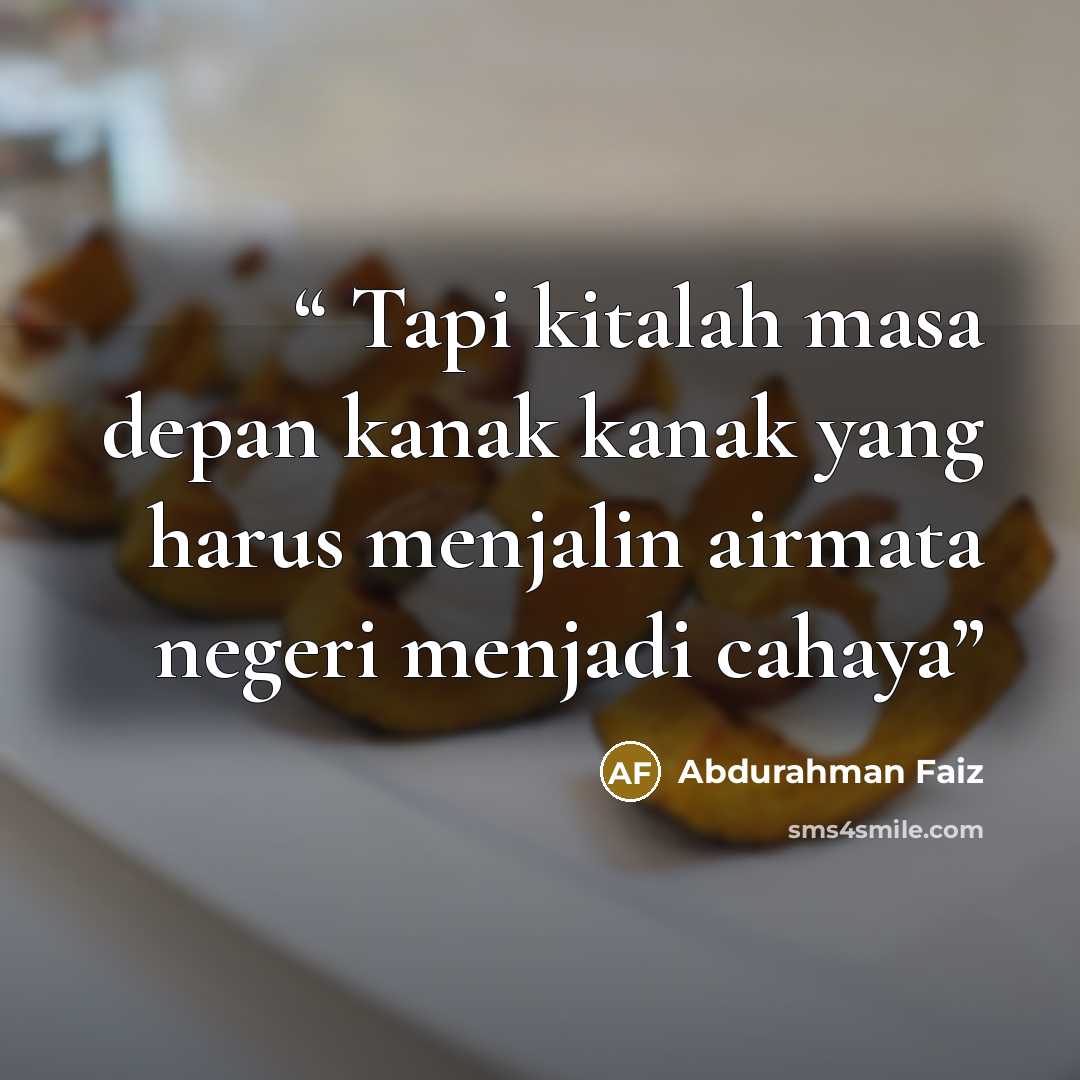 “Tapi kitalah masa depan kanak kanak yang harus menjalin airmata negeri menjadi cahaya” quote by Abdurahman Faiz