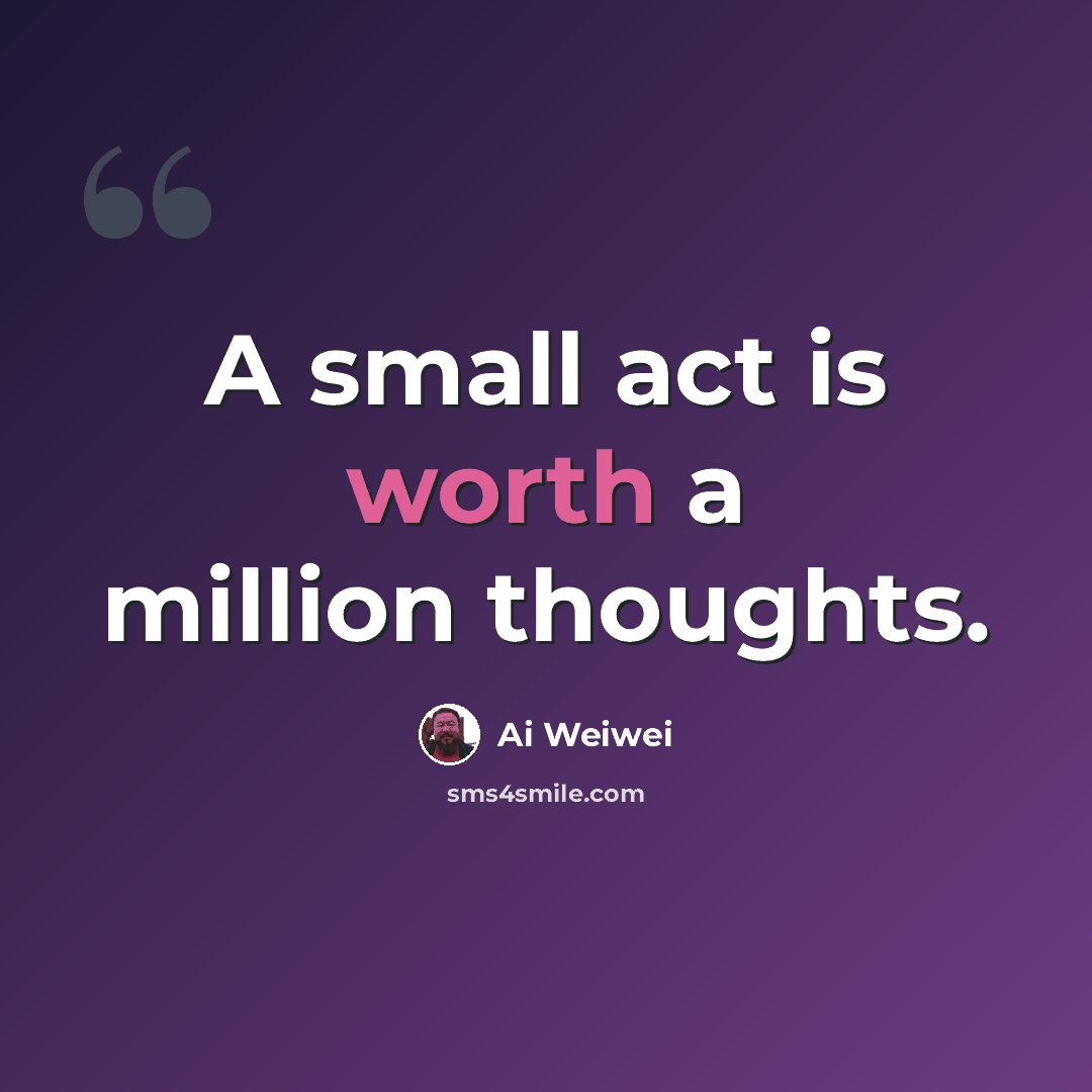 “A small act is worth a million thoughts.” quote by Ai Weiwei