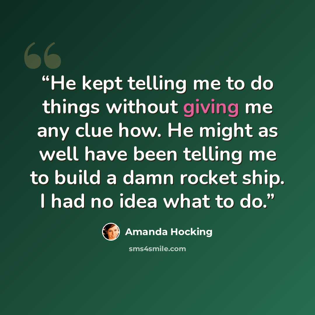 “He kept telling me to do things without giving me any clue how. He might as well have been telling me to build a damn rocket ship. I had no idea what to do.” quote by Amanda Hocking
