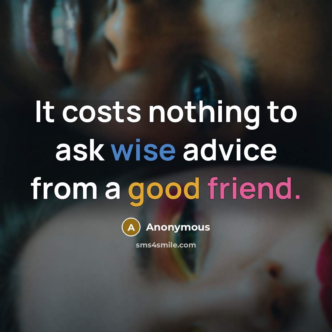 “It costs nothing to ask wise advice from a good friend.” quote by Anonymous