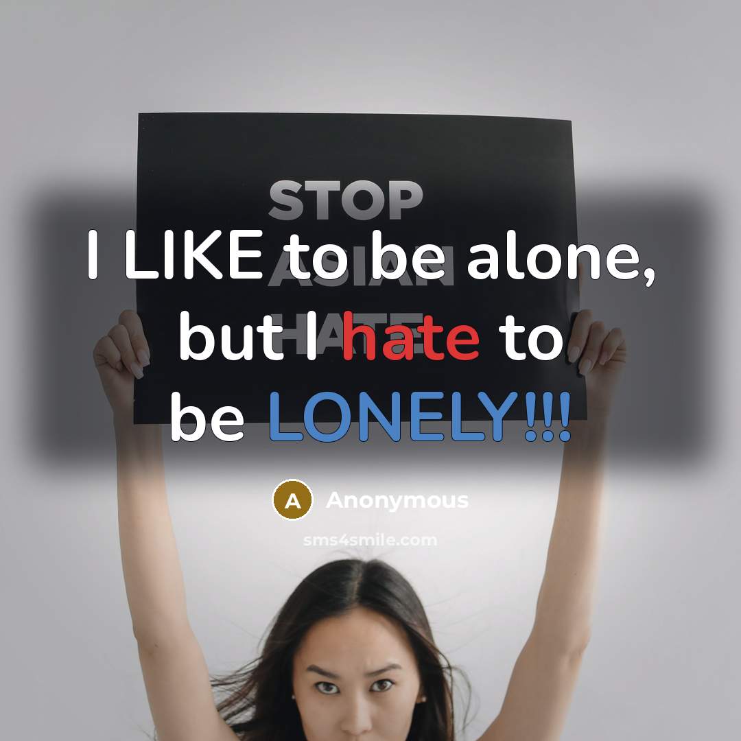 “I LIKE to be alone, but I hate to be LONELY!!!” quote by Anonymous
