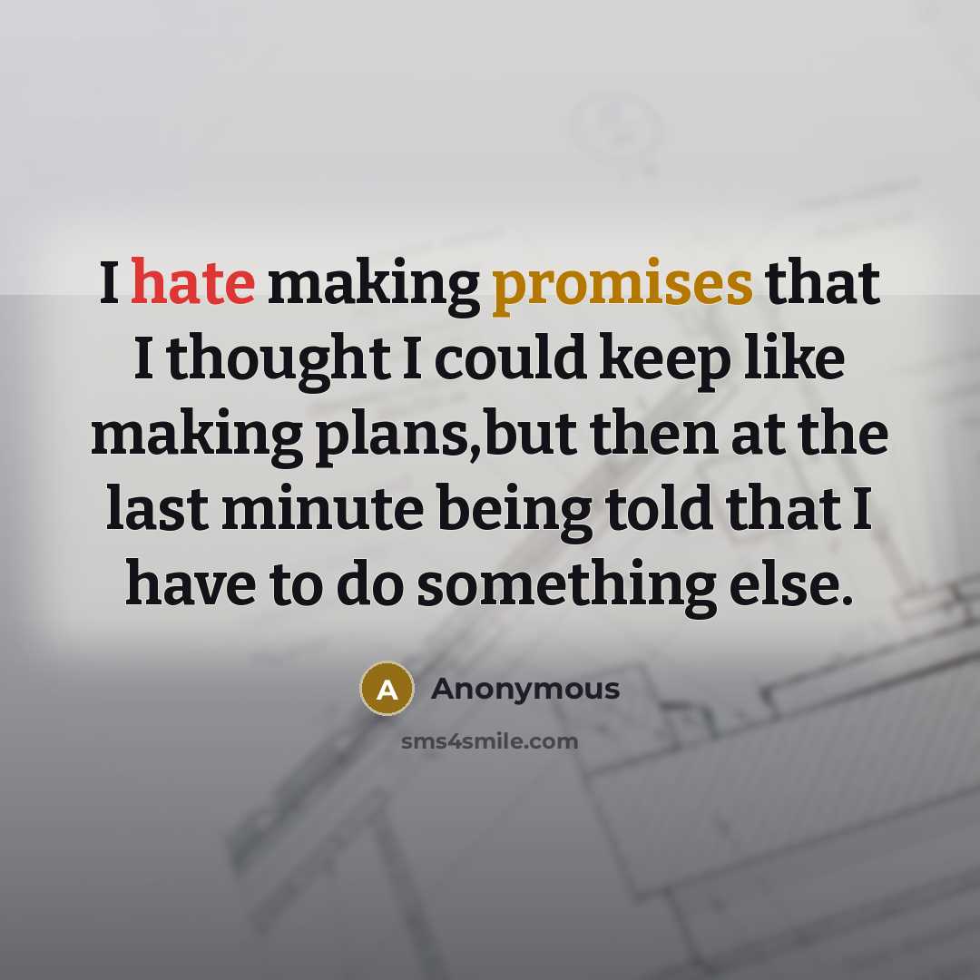 “I hate making promises that I thought I could keep like making plans,but then at the last minute being told that I have to do something else.” quote by Anonymous