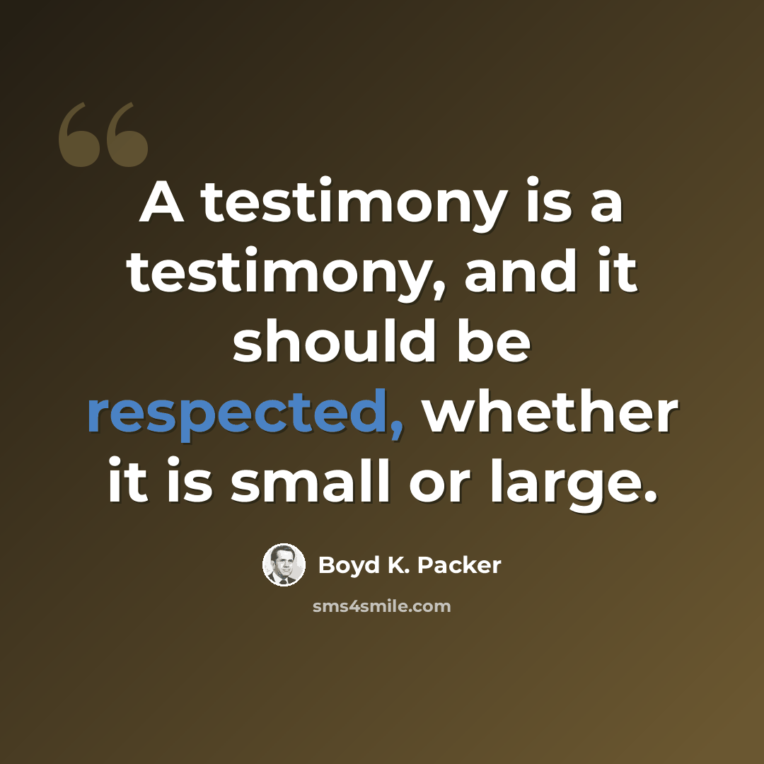 “A testimony is a testimony, and it should be respected, whether it is small or large.” quote by Boyd K. Packer