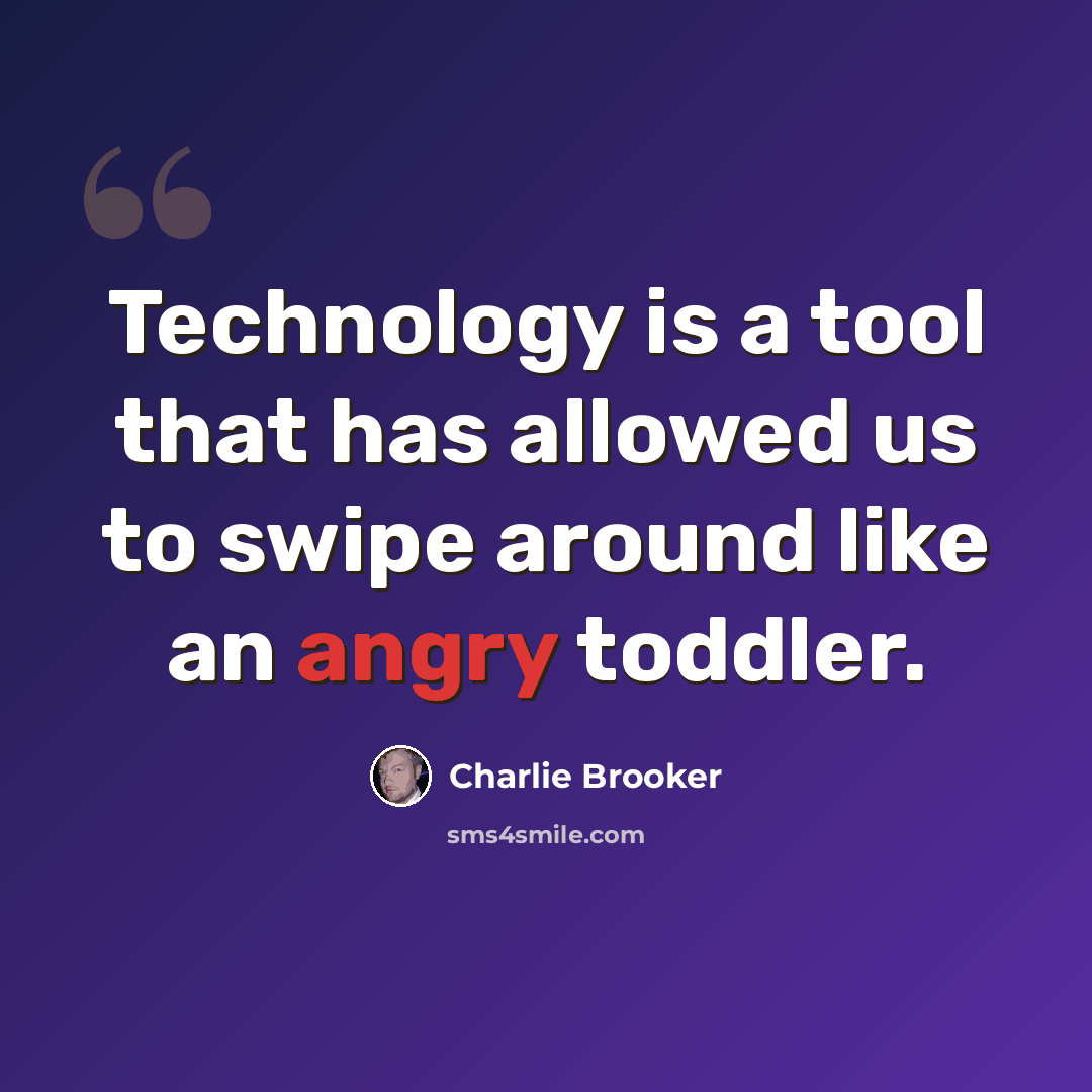 “Technology is a tool that has allowed us to swipe around like an angry toddler.” quote by Charlie Brooker