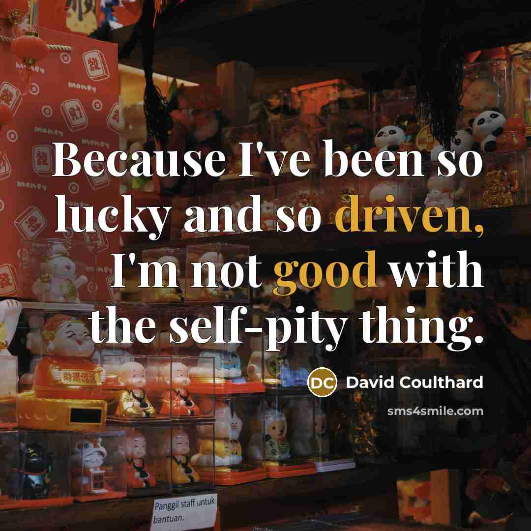 “Because I've been so lucky and so driven, I'm not good with the self-pity thing.” quote by David Coulthard
