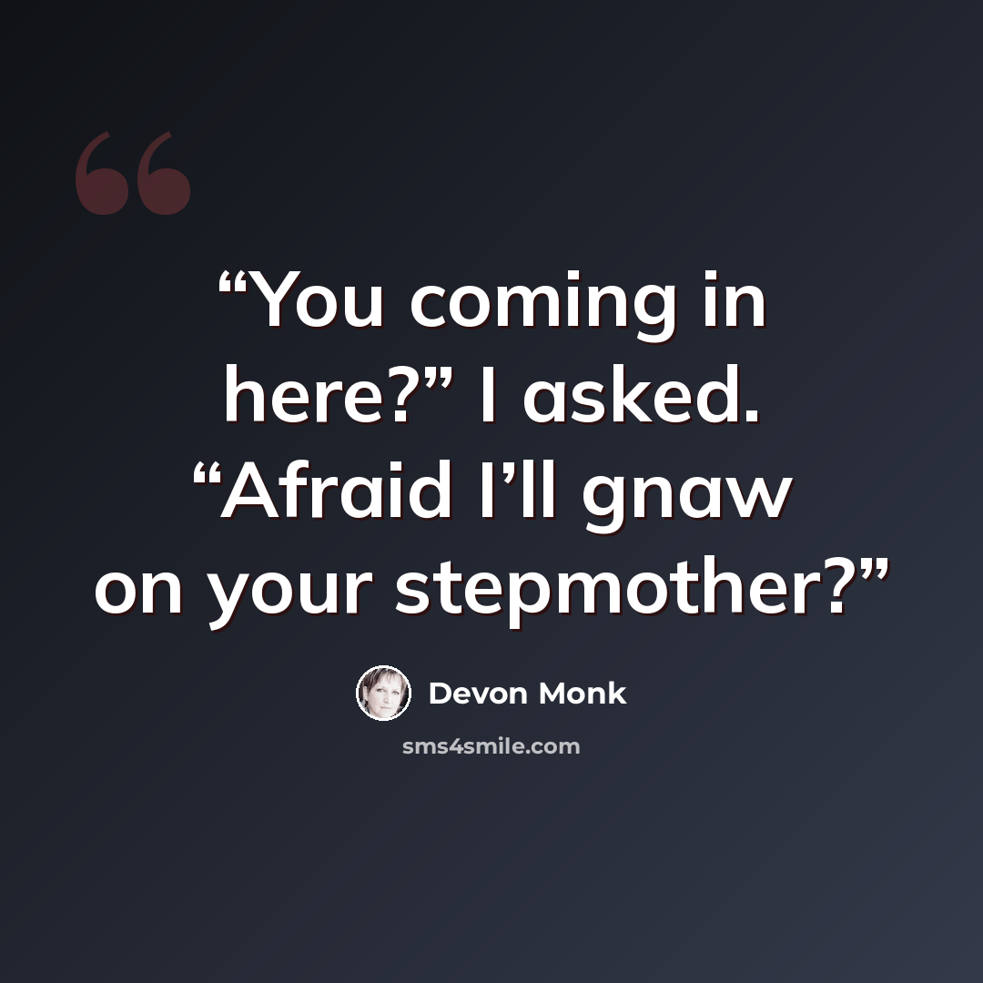 “You coming in here?” I asked. “Afraid I’ll gnaw on your stepmother?” quote by Devon Monk