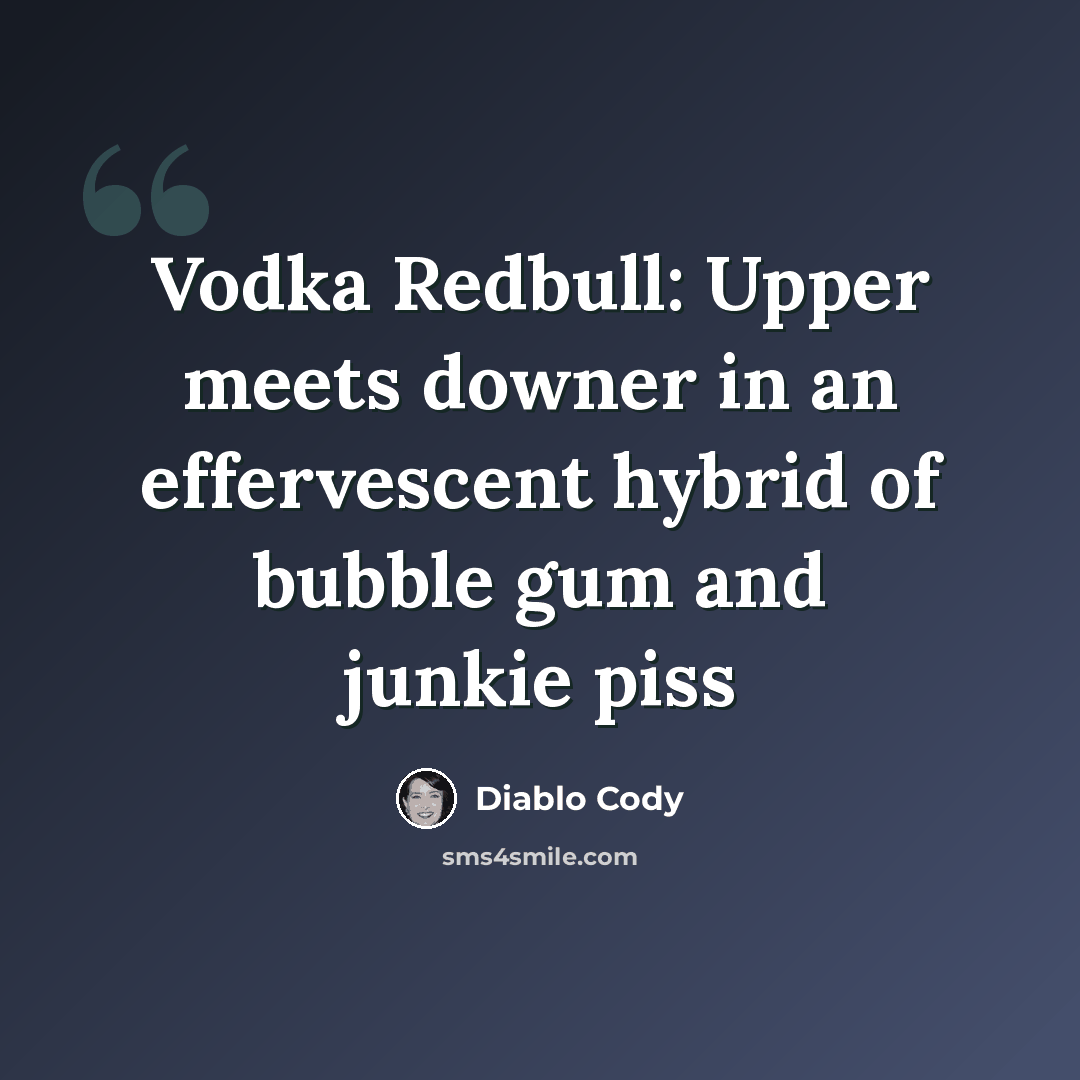 “Vodka Redbull: Upper meets downer in an effervescent hybrid of bubble gum and junkie piss” quote by Diablo Cody