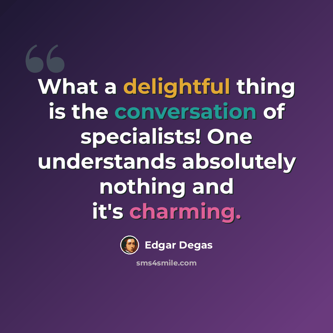 “What a delightful thing is the conversation of specialists! One understands absolutely nothing and it's charming.” quote by Edgar Degas